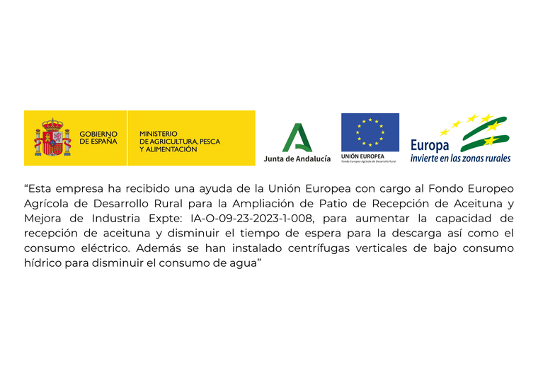 Esta empresa ha recibido una ayuda de la Unión Europea con cargo al Fondo Europeo Agrícola de Desarrollo Rural para la ampliación de Patio de Recepción de Aceituna y Mejora de Industria Expte: IA-O-09-23-2023-1-008, para aumentar la capacidad de recepción de aceituna y disminuir el tiempo de espera para la descarga así como el consumo eléctrico. Además se han instalado centrífugas verticales de bajo consumo hídrico para disminuir el consumo de agua.